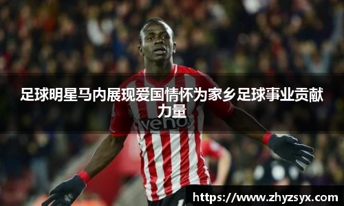 足球明星马内展现爱国情怀为家乡足球事业贡献力量