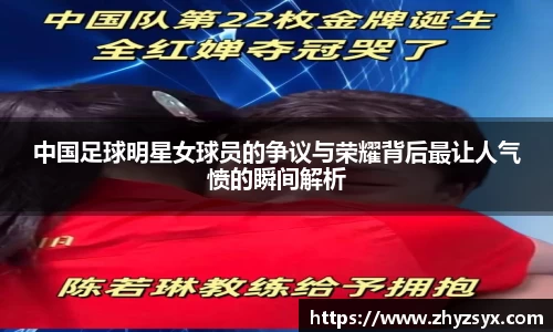 中国足球明星女球员的争议与荣耀背后最让人气愤的瞬间解析